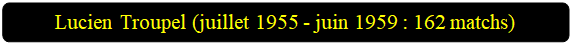 Rectangle � coins arrondis: Lucien Troupel (juillet 1955 - juin 1959 : 162 matchs)

