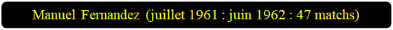 Rectangle � coins arrondis: Manuel Fernandez (juillet 1961 : juin 1962 : 47 matchs)

