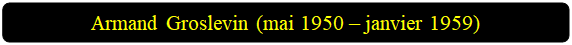 Rectangle&nbsp;: coins arrondis: Armand Groslevin (mai 1950 � janvier 1959)

