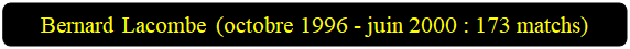 Rectangle&nbsp;: coins arrondis: Bernard Lacombe (octobre 1996 - juin 2000 : 173 matchs)

