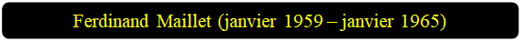 Rectangle&nbsp;: coins arrondis: Ferdinand Maillet (janvier 1959 � janvier 1965)

