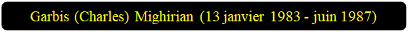 Rectangle&nbsp;: coins arrondis: Garbis (Charles) Mighirian (13 janvier 1983 - juin 1987)