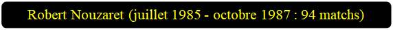 Rectangle � coins arrondis: Robert Nouzaret (juillet 1985 - octobre 1987 : 94 matchs)

