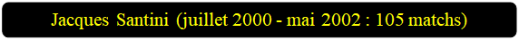 Rectangle � coins arrondis: Jacques Santini (juillet 2000 - mai 2002 : 105 matchs)

