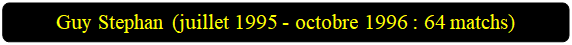 Rectangle � coins arrondis: Guy Stephan (juillet 1995 - octobre 1996 : 64 matchs)

